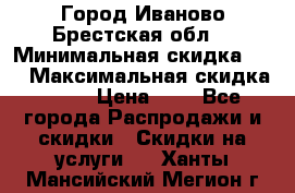 Город Иваново Брестская обл. › Минимальная скидка ­ 2 › Максимальная скидка ­ 17 › Цена ­ 5 - Все города Распродажи и скидки » Скидки на услуги   . Ханты-Мансийский,Мегион г.